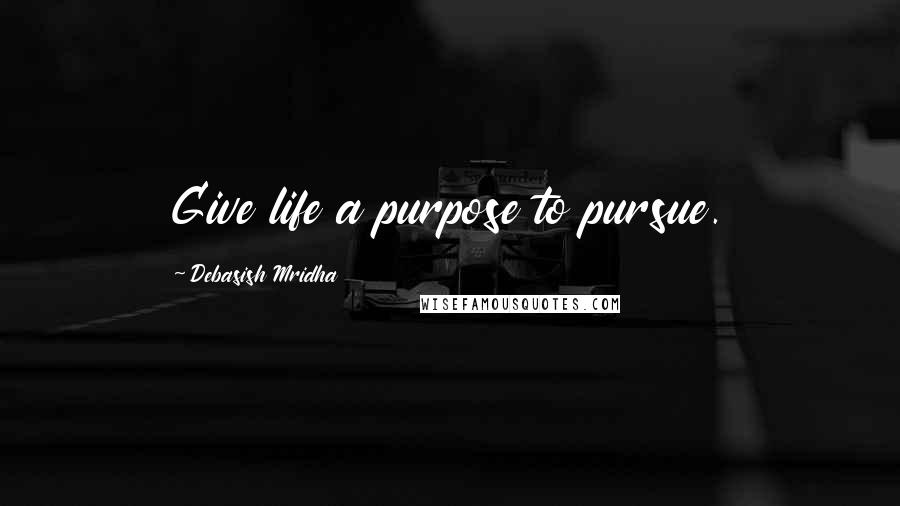 Debasish Mridha Quotes: Give life a purpose to pursue.