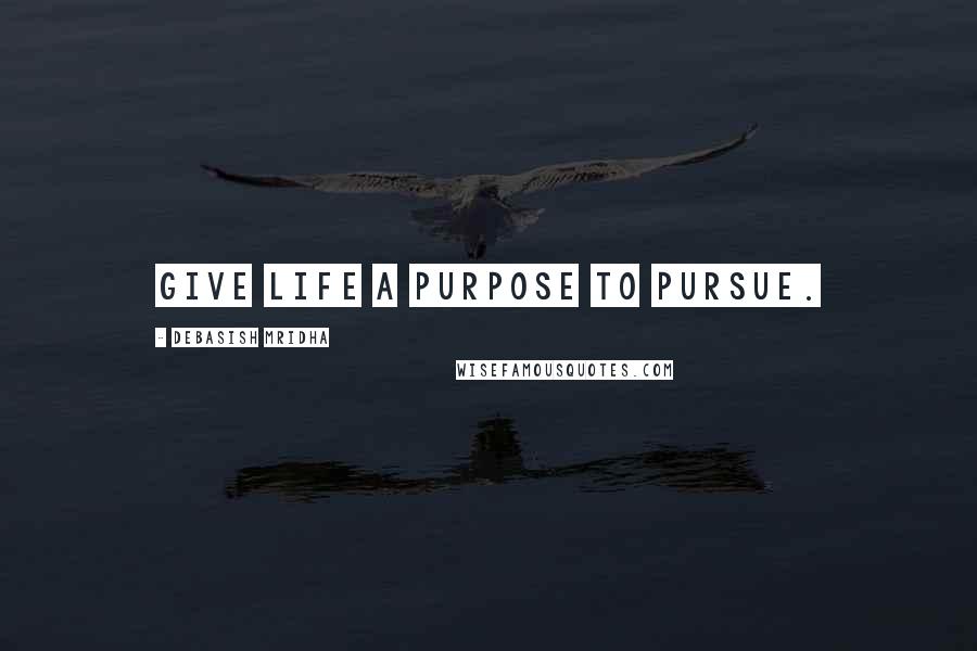 Debasish Mridha Quotes: Give life a purpose to pursue.