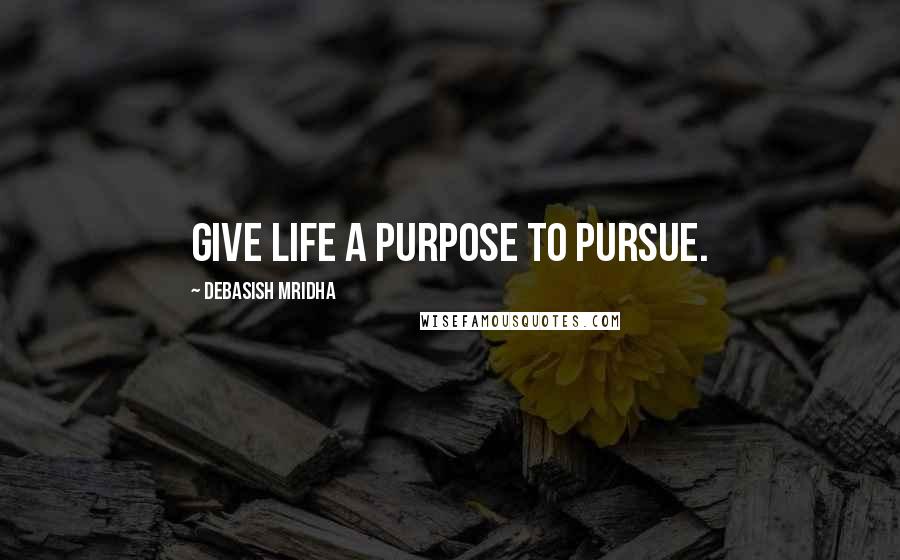 Debasish Mridha Quotes: Give life a purpose to pursue.