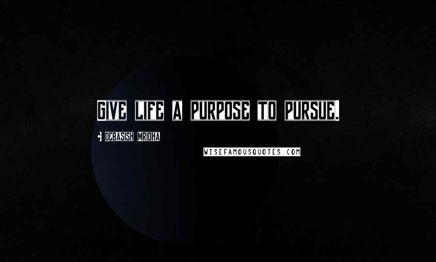 Debasish Mridha Quotes: Give life a purpose to pursue.