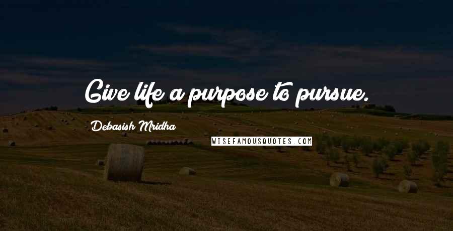 Debasish Mridha Quotes: Give life a purpose to pursue.