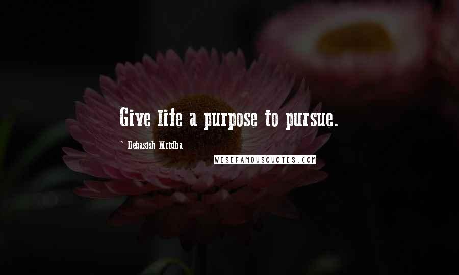 Debasish Mridha Quotes: Give life a purpose to pursue.