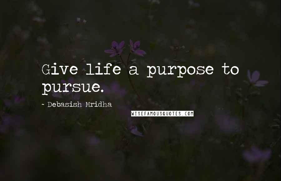 Debasish Mridha Quotes: Give life a purpose to pursue.