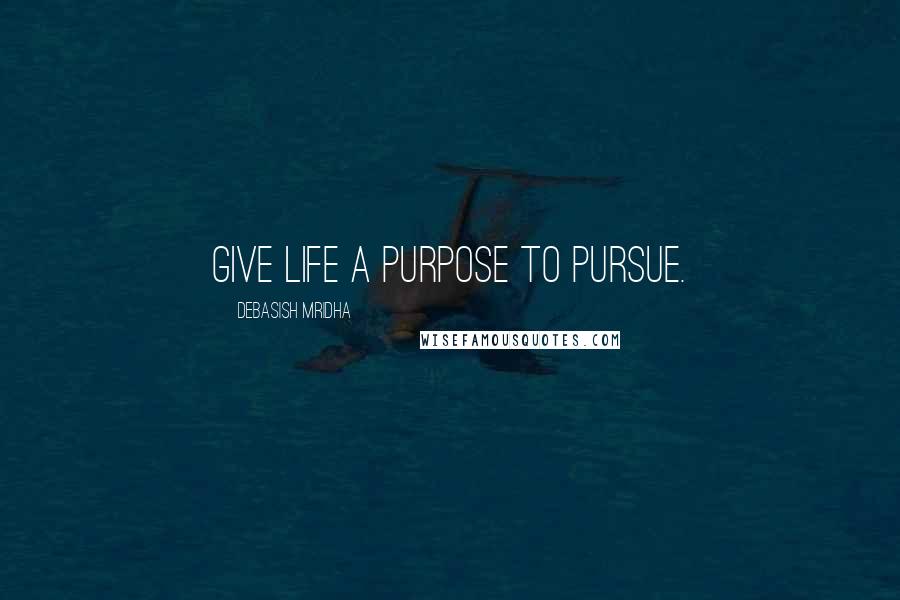 Debasish Mridha Quotes: Give life a purpose to pursue.