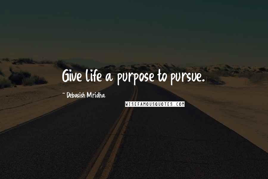 Debasish Mridha Quotes: Give life a purpose to pursue.