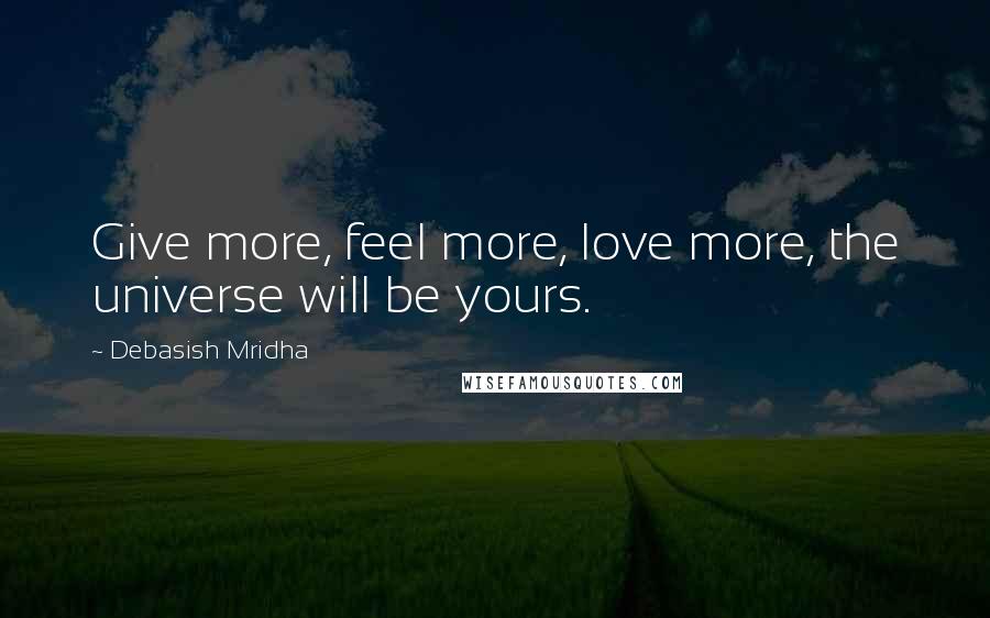 Debasish Mridha Quotes: Give more, feel more, love more, the universe will be yours.