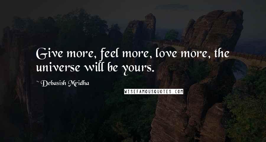 Debasish Mridha Quotes: Give more, feel more, love more, the universe will be yours.