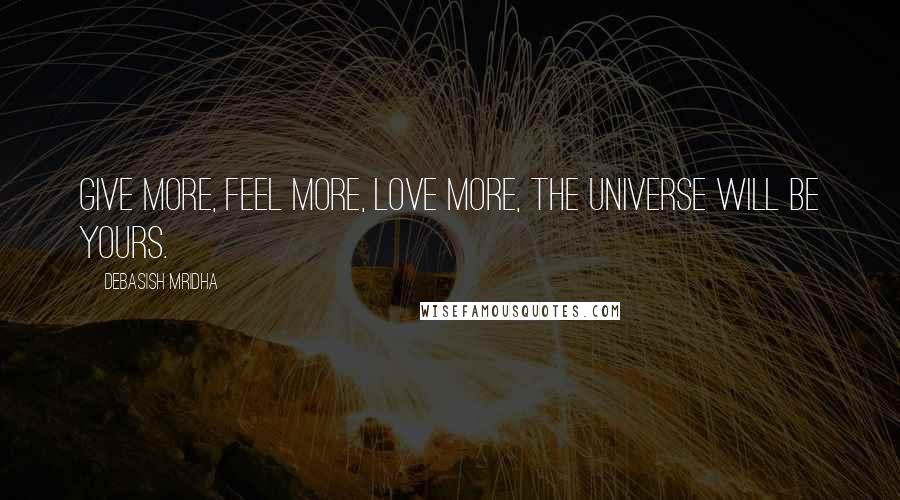 Debasish Mridha Quotes: Give more, feel more, love more, the universe will be yours.