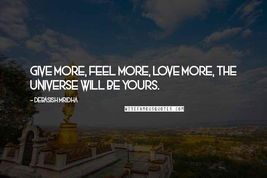 Debasish Mridha Quotes: Give more, feel more, love more, the universe will be yours.