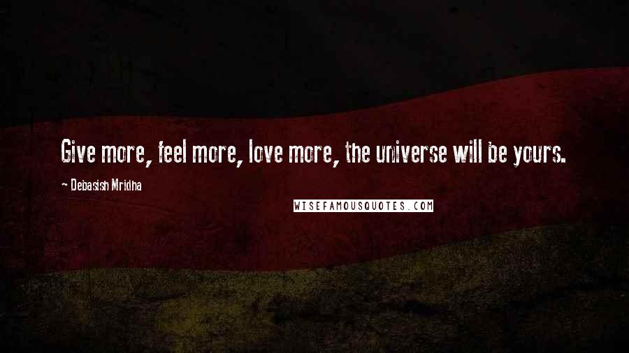 Debasish Mridha Quotes: Give more, feel more, love more, the universe will be yours.