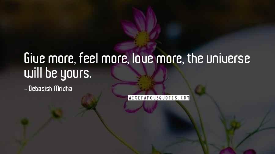 Debasish Mridha Quotes: Give more, feel more, love more, the universe will be yours.