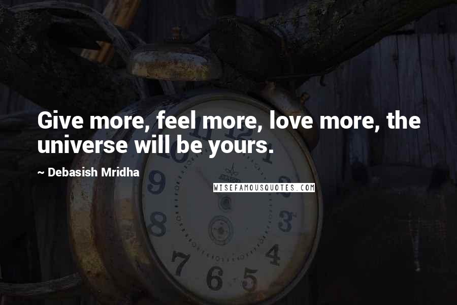 Debasish Mridha Quotes: Give more, feel more, love more, the universe will be yours.