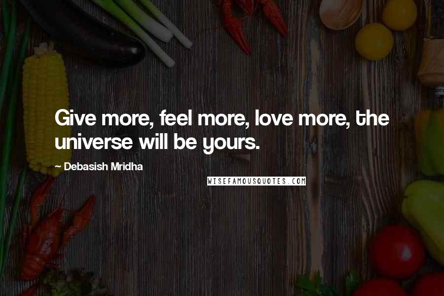 Debasish Mridha Quotes: Give more, feel more, love more, the universe will be yours.