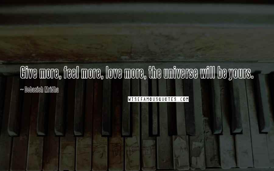 Debasish Mridha Quotes: Give more, feel more, love more, the universe will be yours.