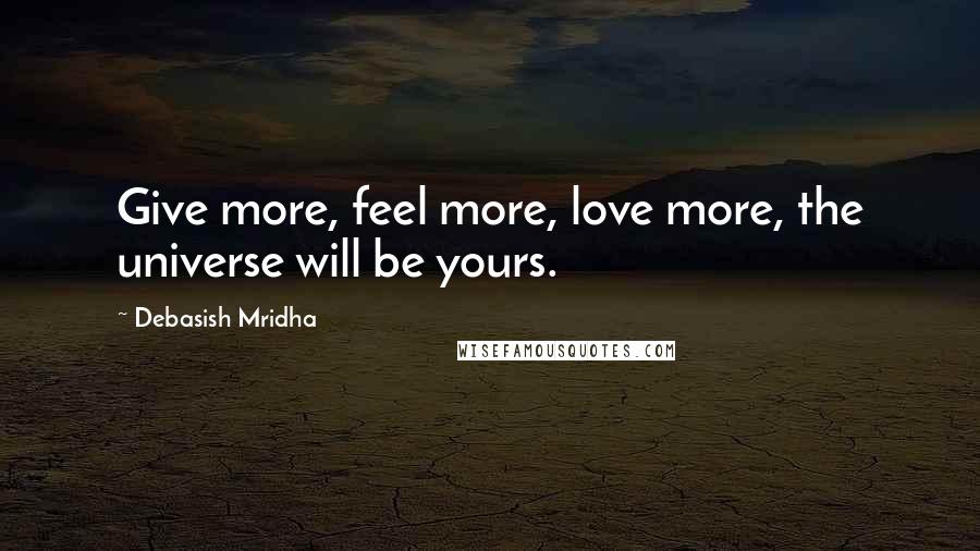 Debasish Mridha Quotes: Give more, feel more, love more, the universe will be yours.