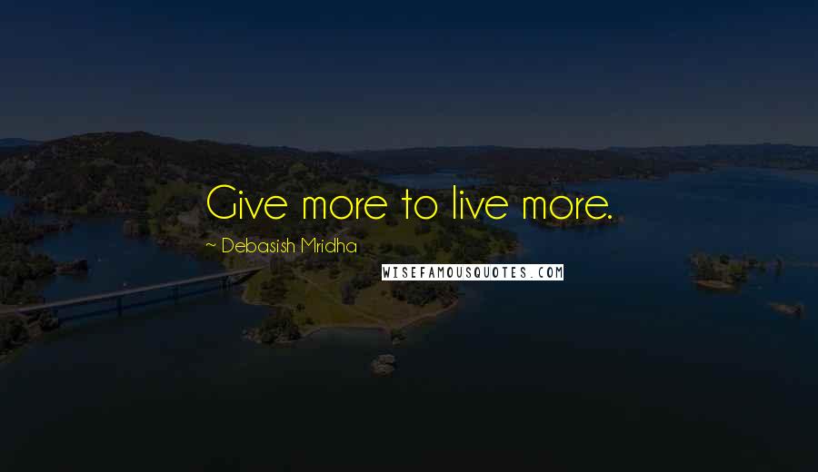 Debasish Mridha Quotes: Give more to live more.