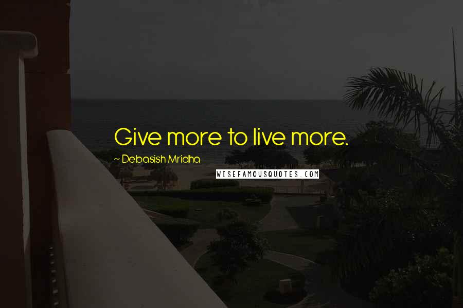 Debasish Mridha Quotes: Give more to live more.