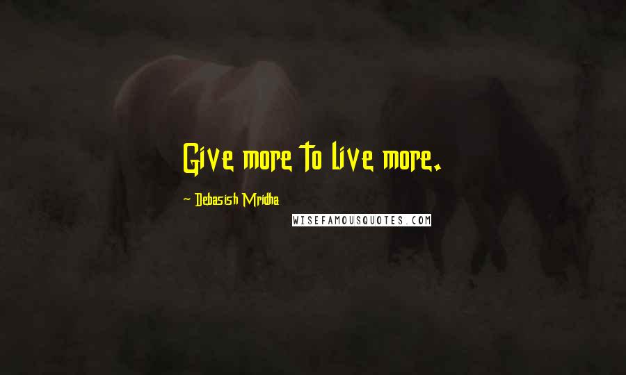 Debasish Mridha Quotes: Give more to live more.