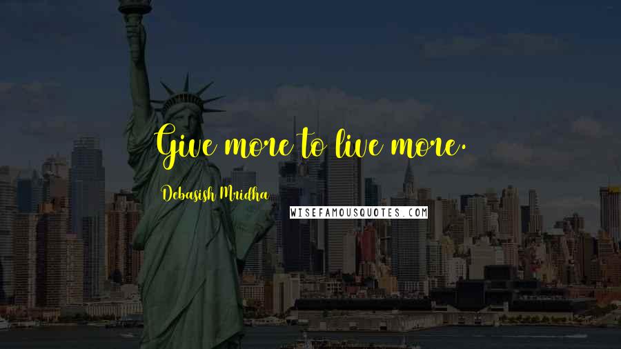 Debasish Mridha Quotes: Give more to live more.