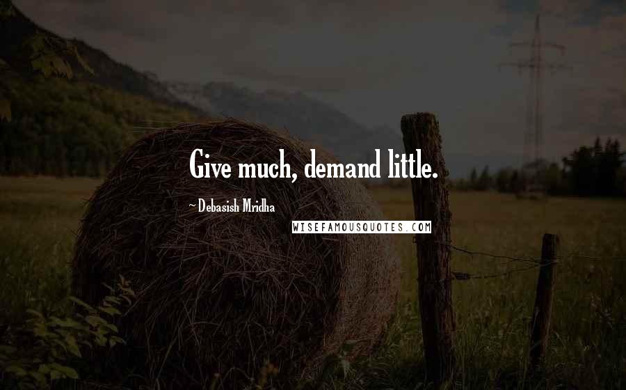 Debasish Mridha Quotes: Give much, demand little.