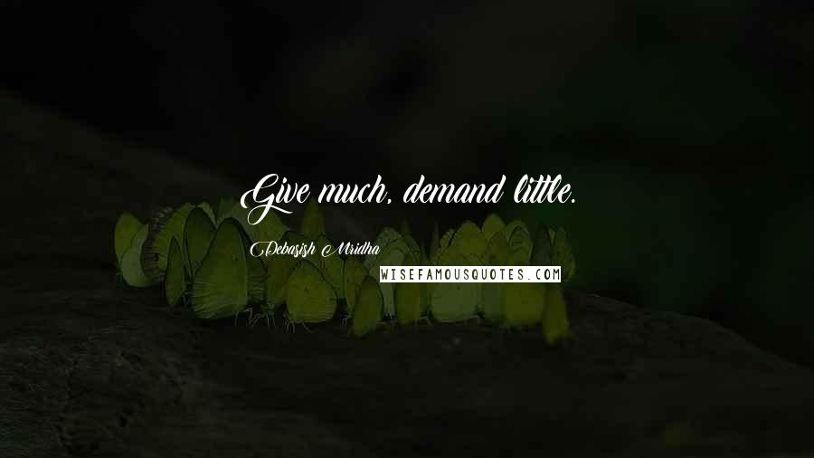 Debasish Mridha Quotes: Give much, demand little.