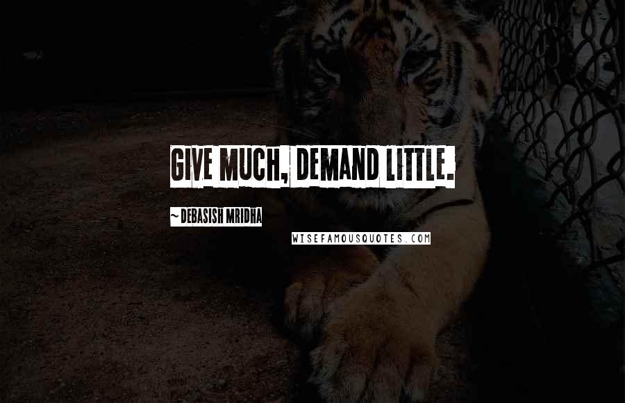 Debasish Mridha Quotes: Give much, demand little.