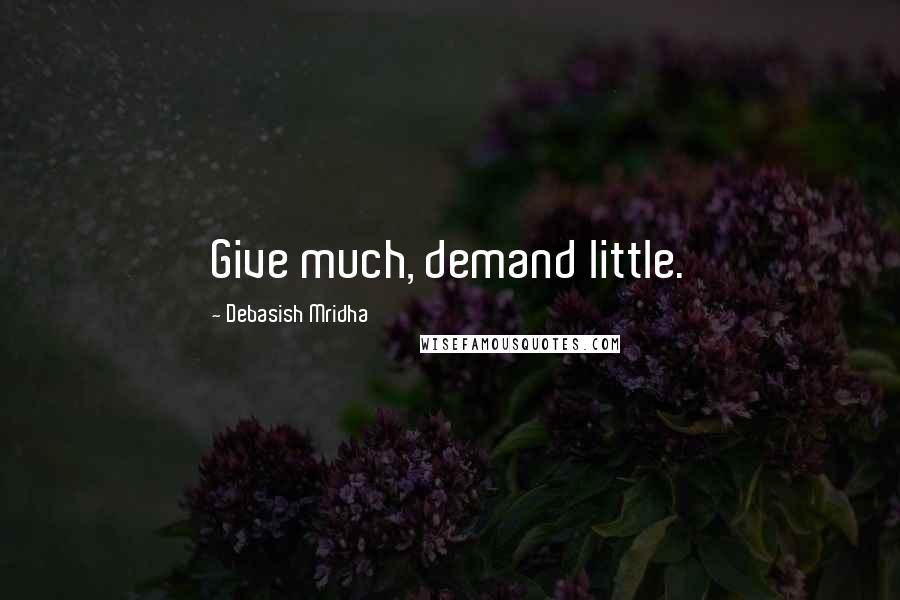 Debasish Mridha Quotes: Give much, demand little.