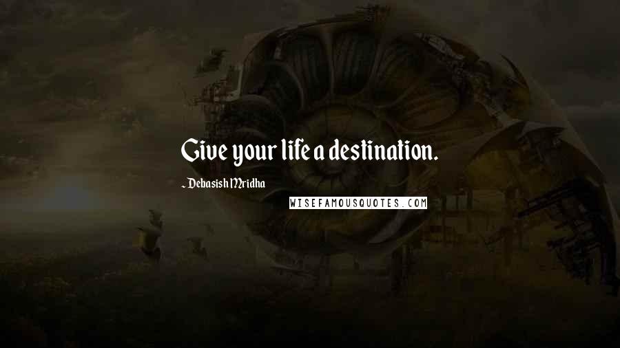 Debasish Mridha Quotes: Give your life a destination.