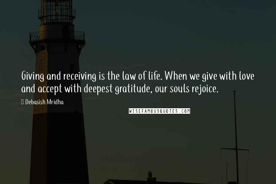 Debasish Mridha Quotes: Giving and receiving is the law of life. When we give with love and accept with deepest gratitude, our souls rejoice.