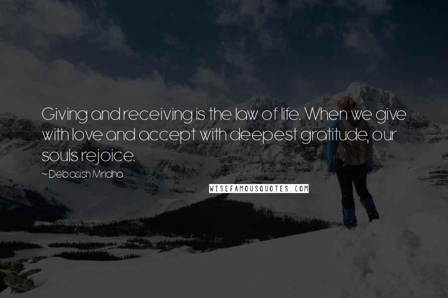 Debasish Mridha Quotes: Giving and receiving is the law of life. When we give with love and accept with deepest gratitude, our souls rejoice.