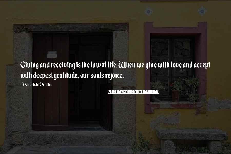 Debasish Mridha Quotes: Giving and receiving is the law of life. When we give with love and accept with deepest gratitude, our souls rejoice.