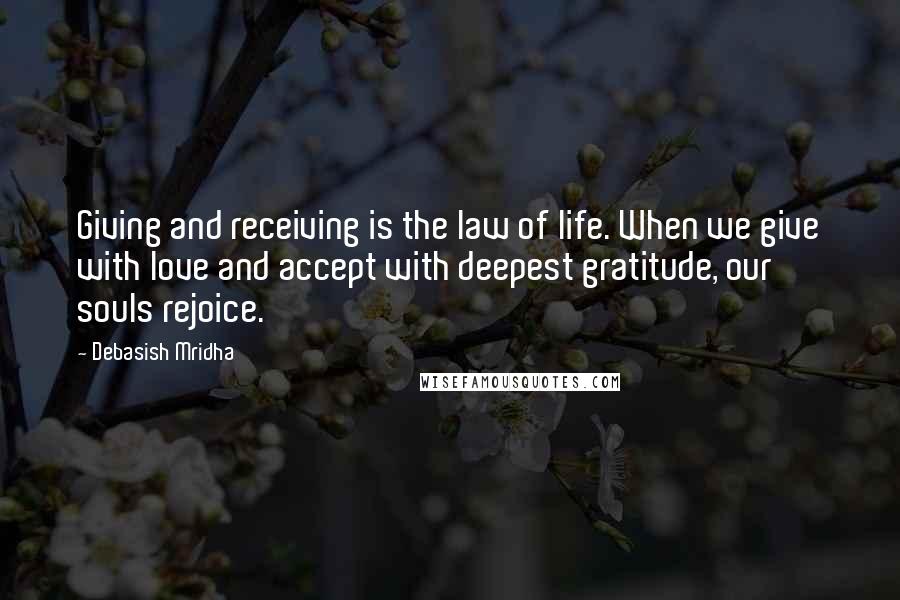Debasish Mridha Quotes: Giving and receiving is the law of life. When we give with love and accept with deepest gratitude, our souls rejoice.