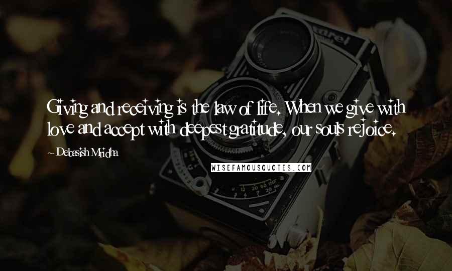 Debasish Mridha Quotes: Giving and receiving is the law of life. When we give with love and accept with deepest gratitude, our souls rejoice.