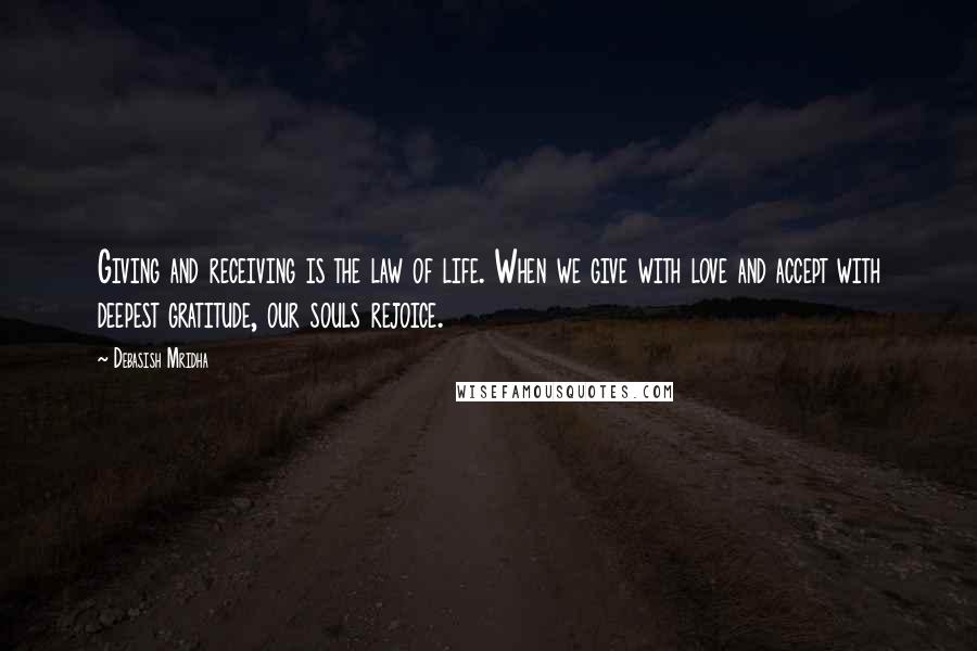 Debasish Mridha Quotes: Giving and receiving is the law of life. When we give with love and accept with deepest gratitude, our souls rejoice.