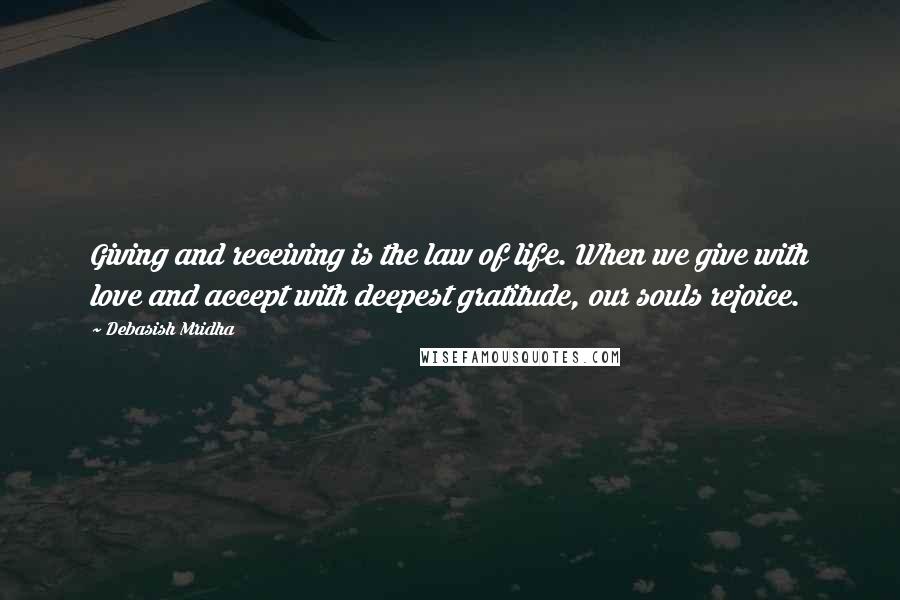 Debasish Mridha Quotes: Giving and receiving is the law of life. When we give with love and accept with deepest gratitude, our souls rejoice.