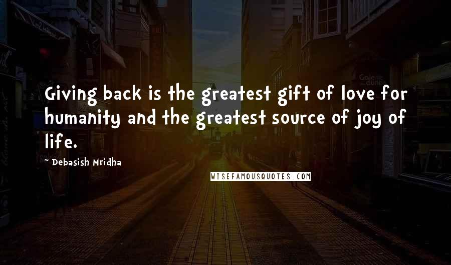 Debasish Mridha Quotes: Giving back is the greatest gift of love for humanity and the greatest source of joy of life.