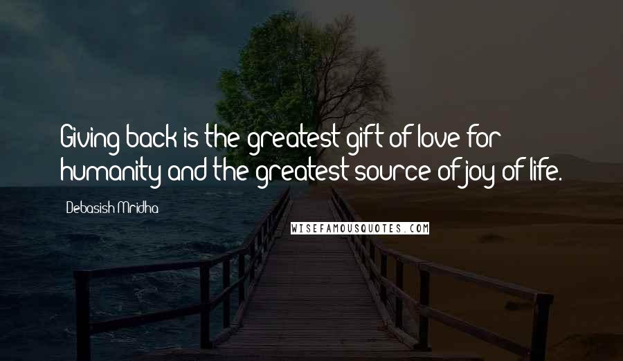 Debasish Mridha Quotes: Giving back is the greatest gift of love for humanity and the greatest source of joy of life.