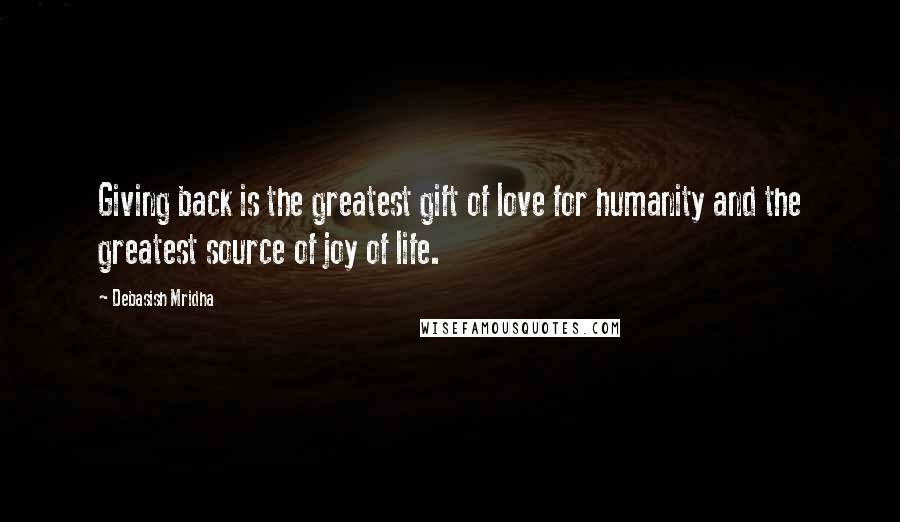 Debasish Mridha Quotes: Giving back is the greatest gift of love for humanity and the greatest source of joy of life.