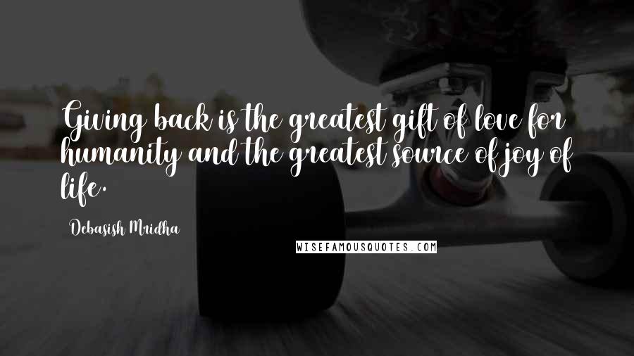 Debasish Mridha Quotes: Giving back is the greatest gift of love for humanity and the greatest source of joy of life.