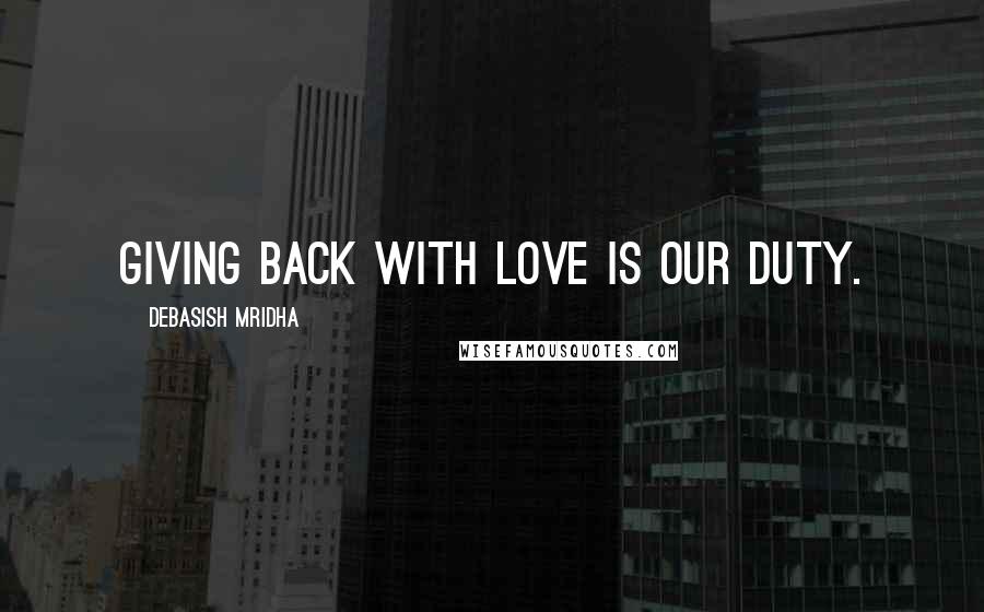 Debasish Mridha Quotes: Giving back with love is our duty.