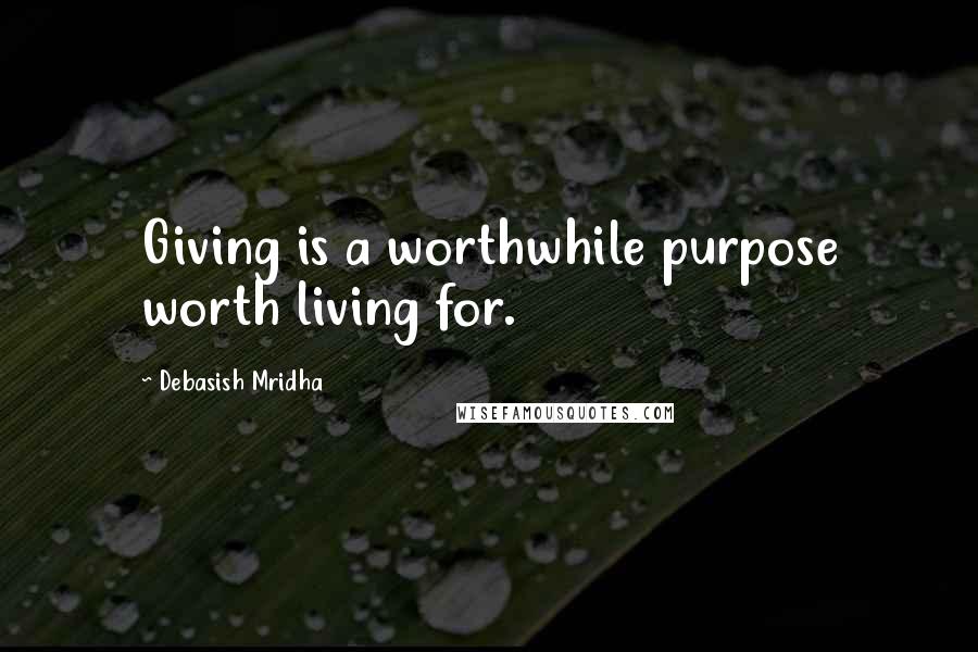 Debasish Mridha Quotes: Giving is a worthwhile purpose worth living for.