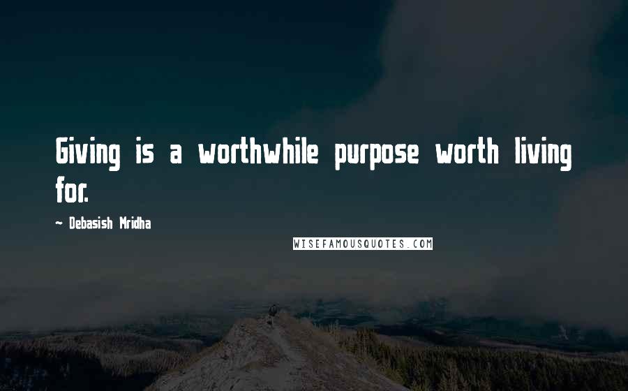 Debasish Mridha Quotes: Giving is a worthwhile purpose worth living for.