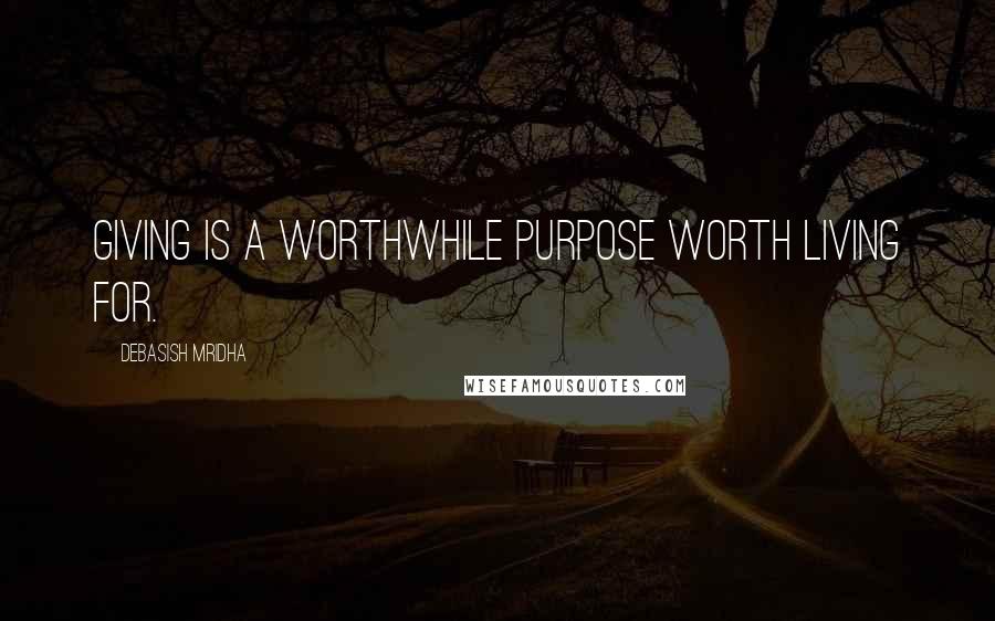 Debasish Mridha Quotes: Giving is a worthwhile purpose worth living for.