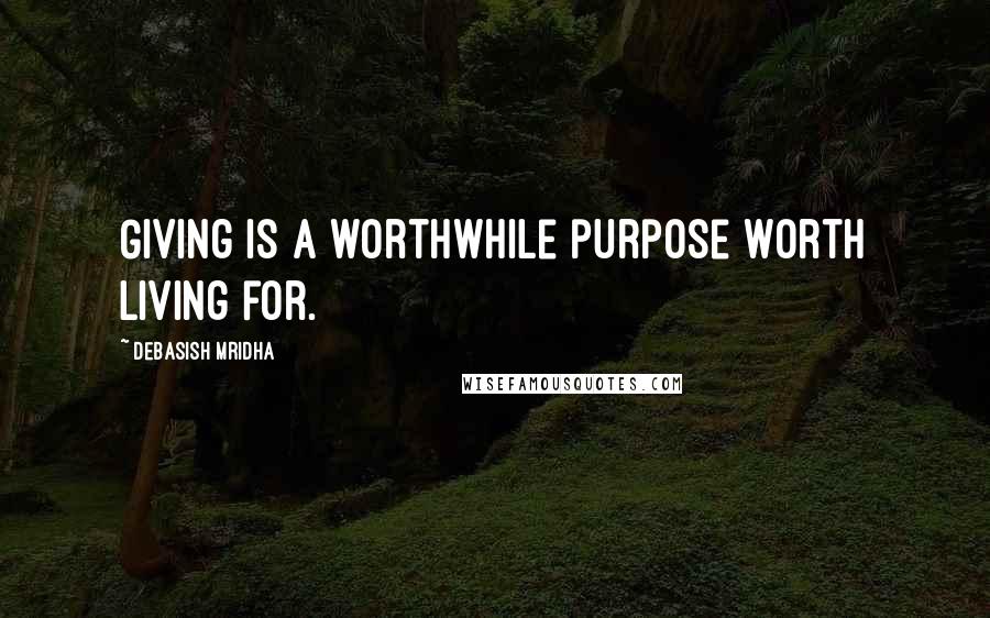 Debasish Mridha Quotes: Giving is a worthwhile purpose worth living for.