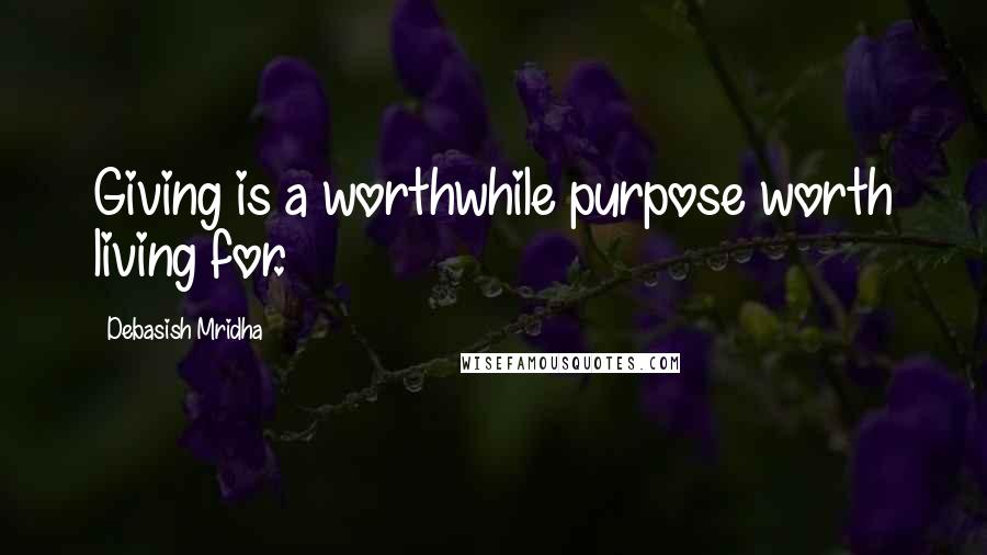 Debasish Mridha Quotes: Giving is a worthwhile purpose worth living for.