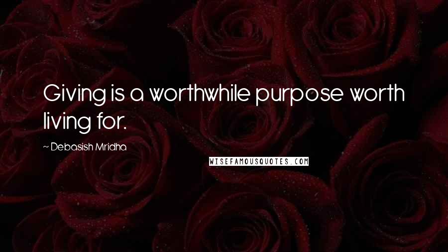 Debasish Mridha Quotes: Giving is a worthwhile purpose worth living for.