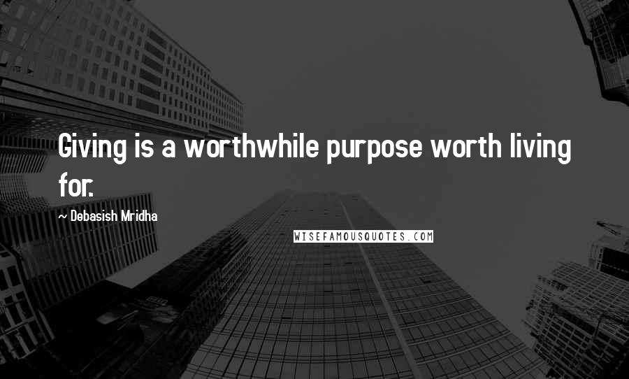 Debasish Mridha Quotes: Giving is a worthwhile purpose worth living for.