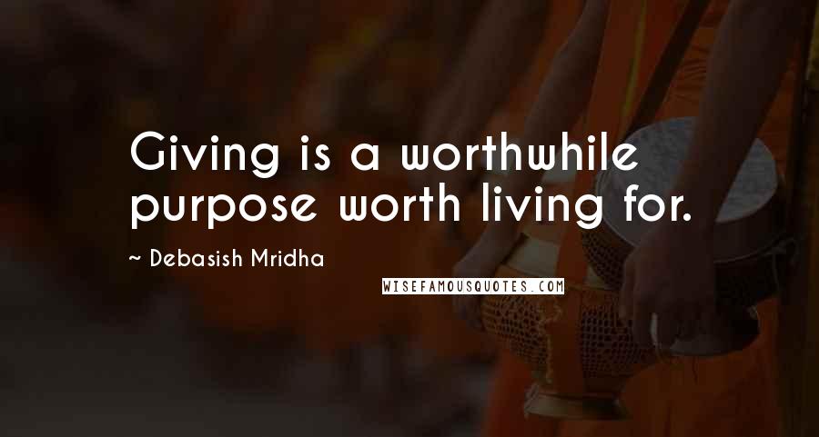Debasish Mridha Quotes: Giving is a worthwhile purpose worth living for.
