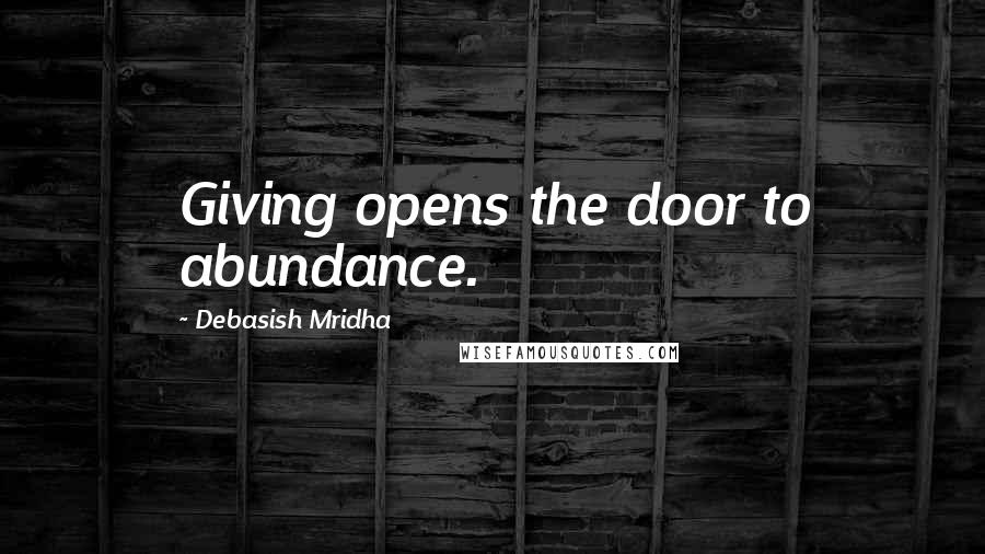Debasish Mridha Quotes: Giving opens the door to abundance.