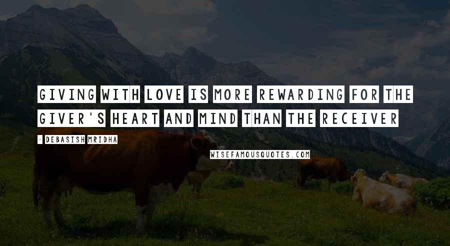Debasish Mridha Quotes: Giving with love is more rewarding for the giver's heart and mind than the receiver